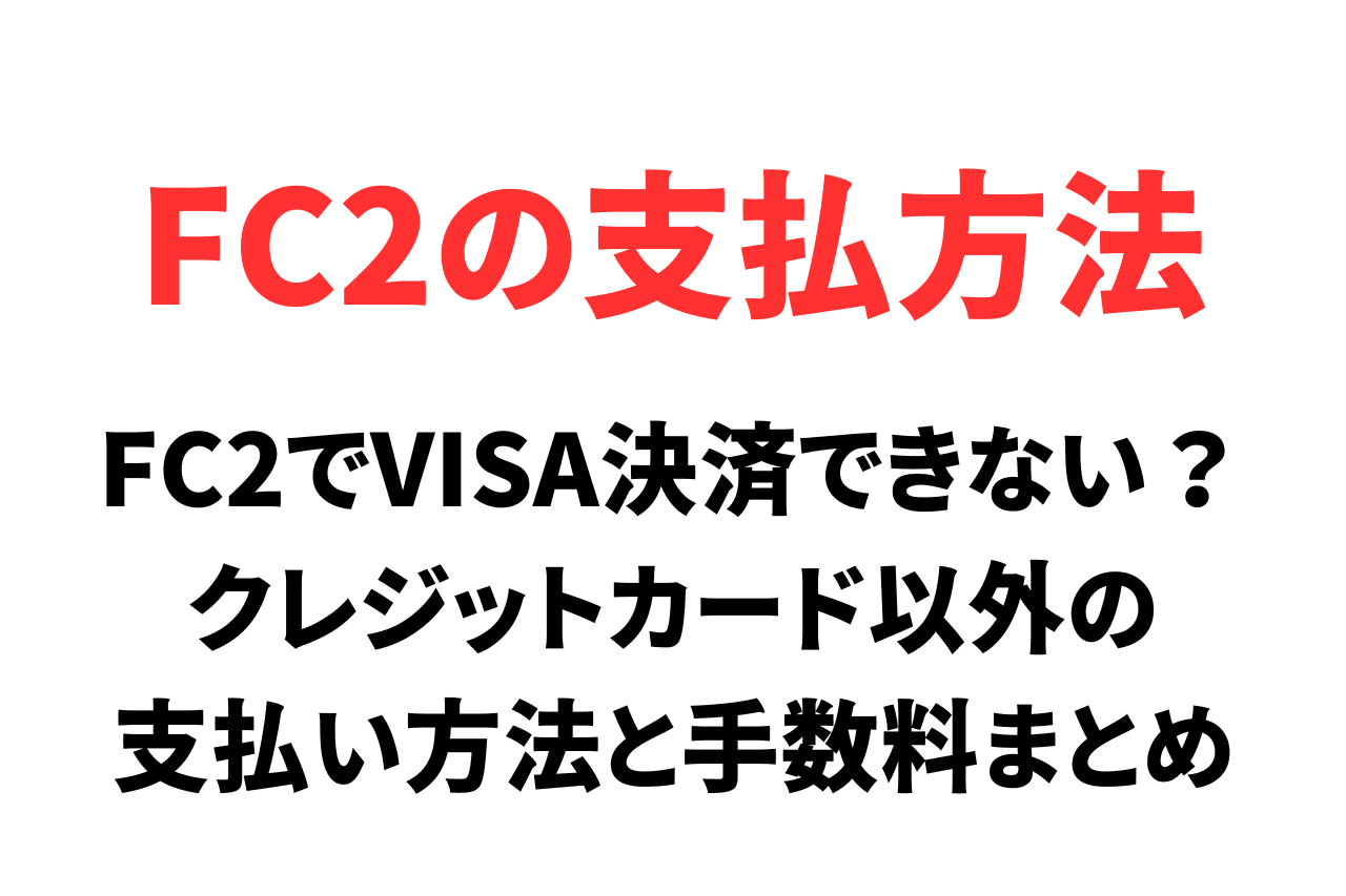 FC2でVISA決済できない？クレジットカード以外の支払い方法と手数料まとめ