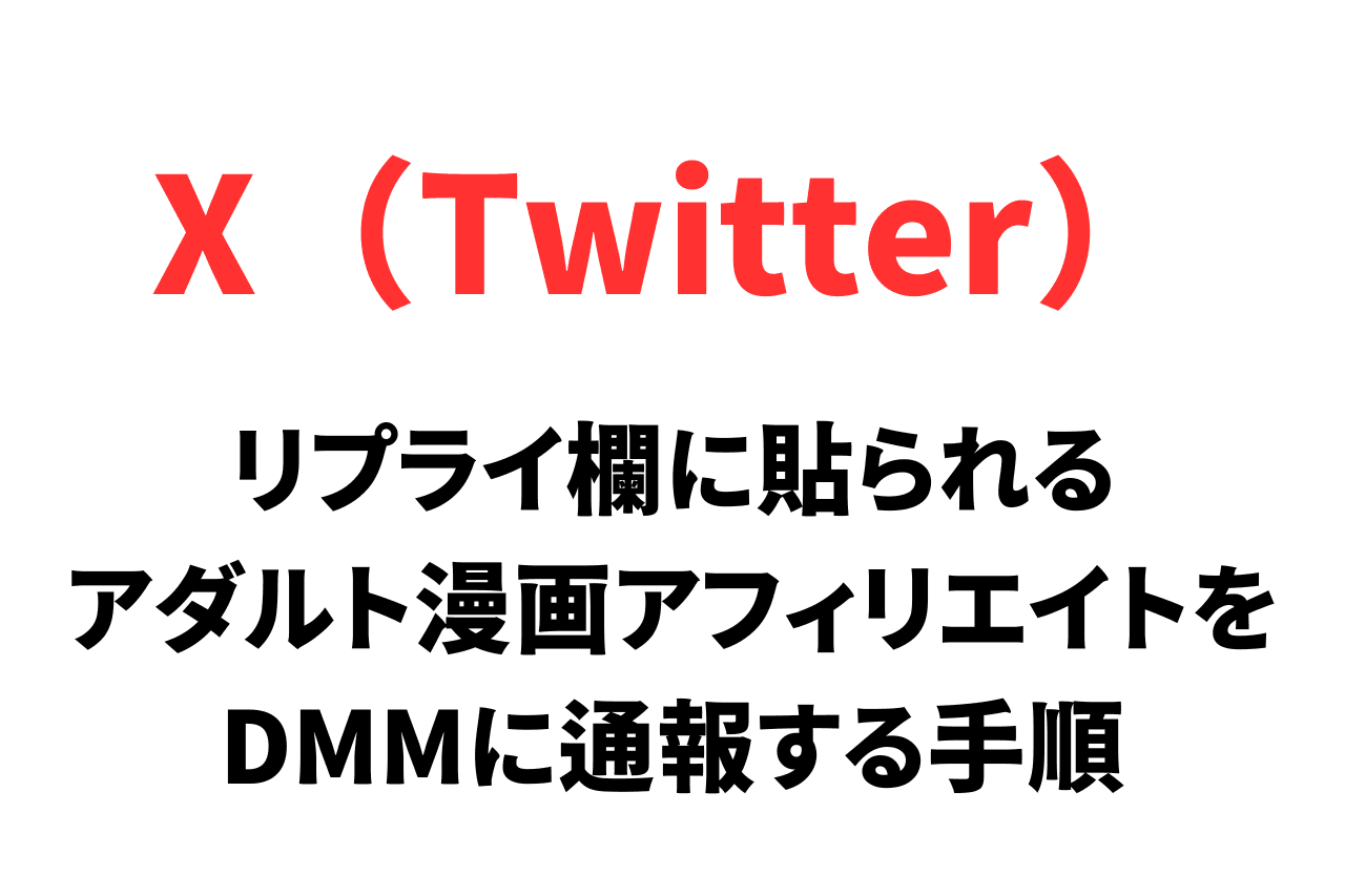 Twitter（X）のリプライ欄に勝手に貼られるアダルト漫画のアフィリエイトリンクをDMM（FANZA）に通報する手順