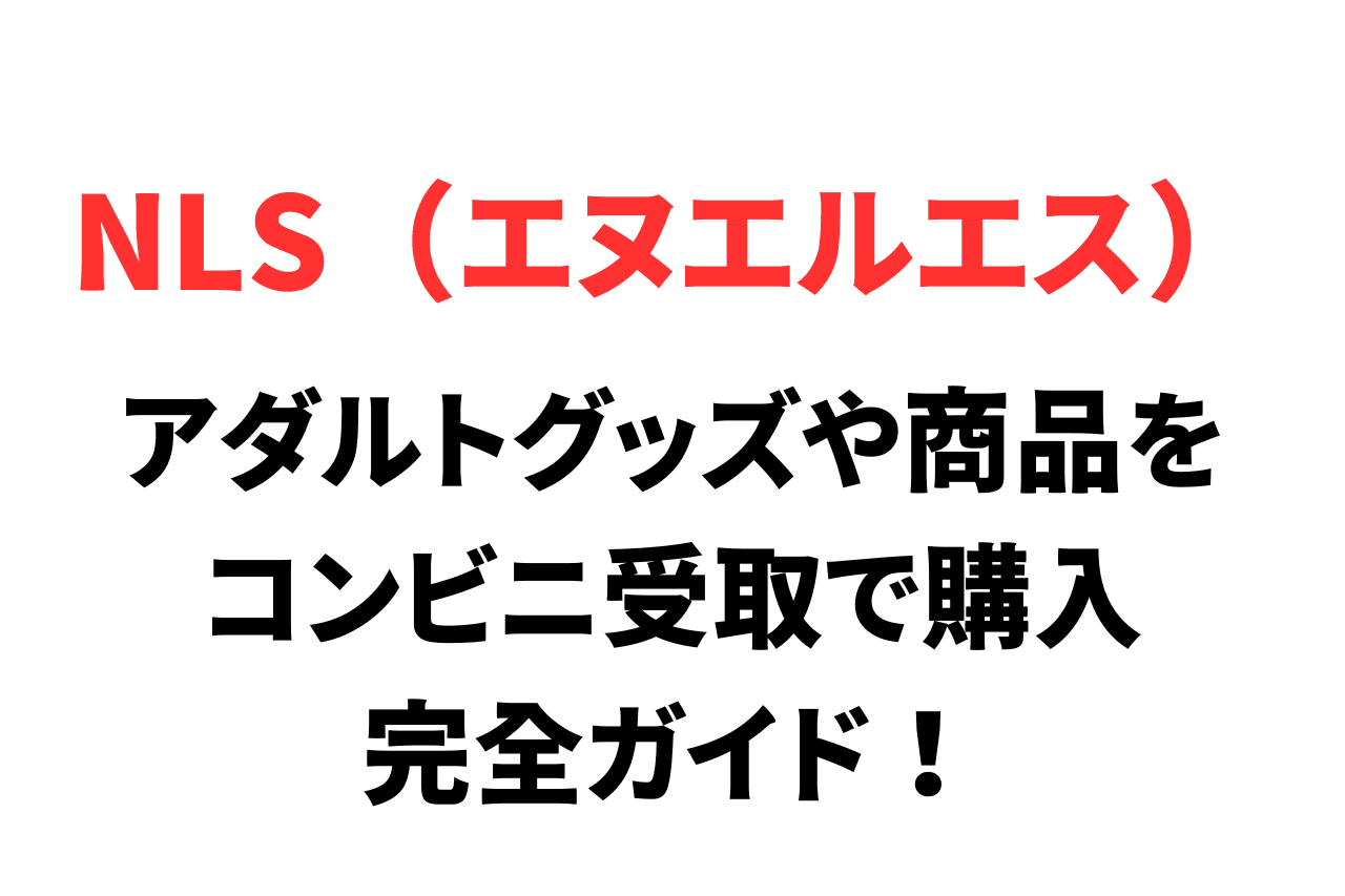家族にバレたくない商品はアダルト専門の「NLS」がおすすめ！コンビニ受取の流れや注意点を解説