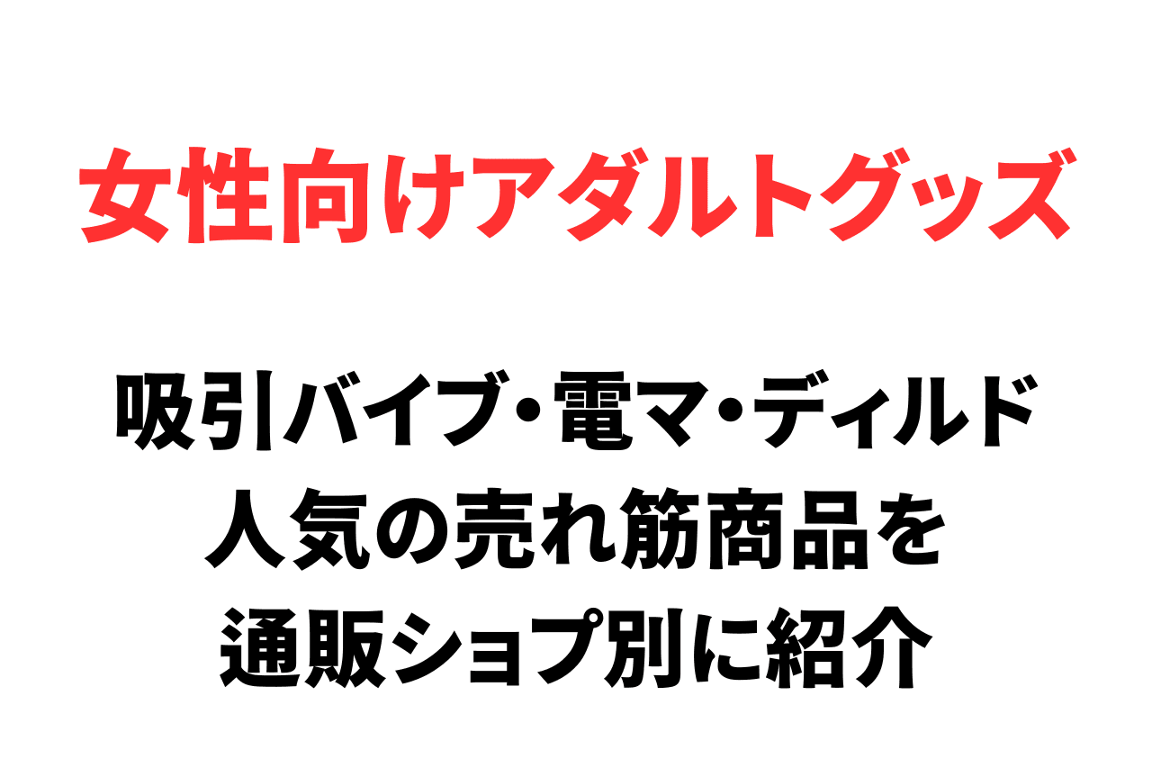 女性向けアダルトグッズおすすめ12選！吸引バイブ・電マ・ディルドなど人気の売れ筋商品を解説