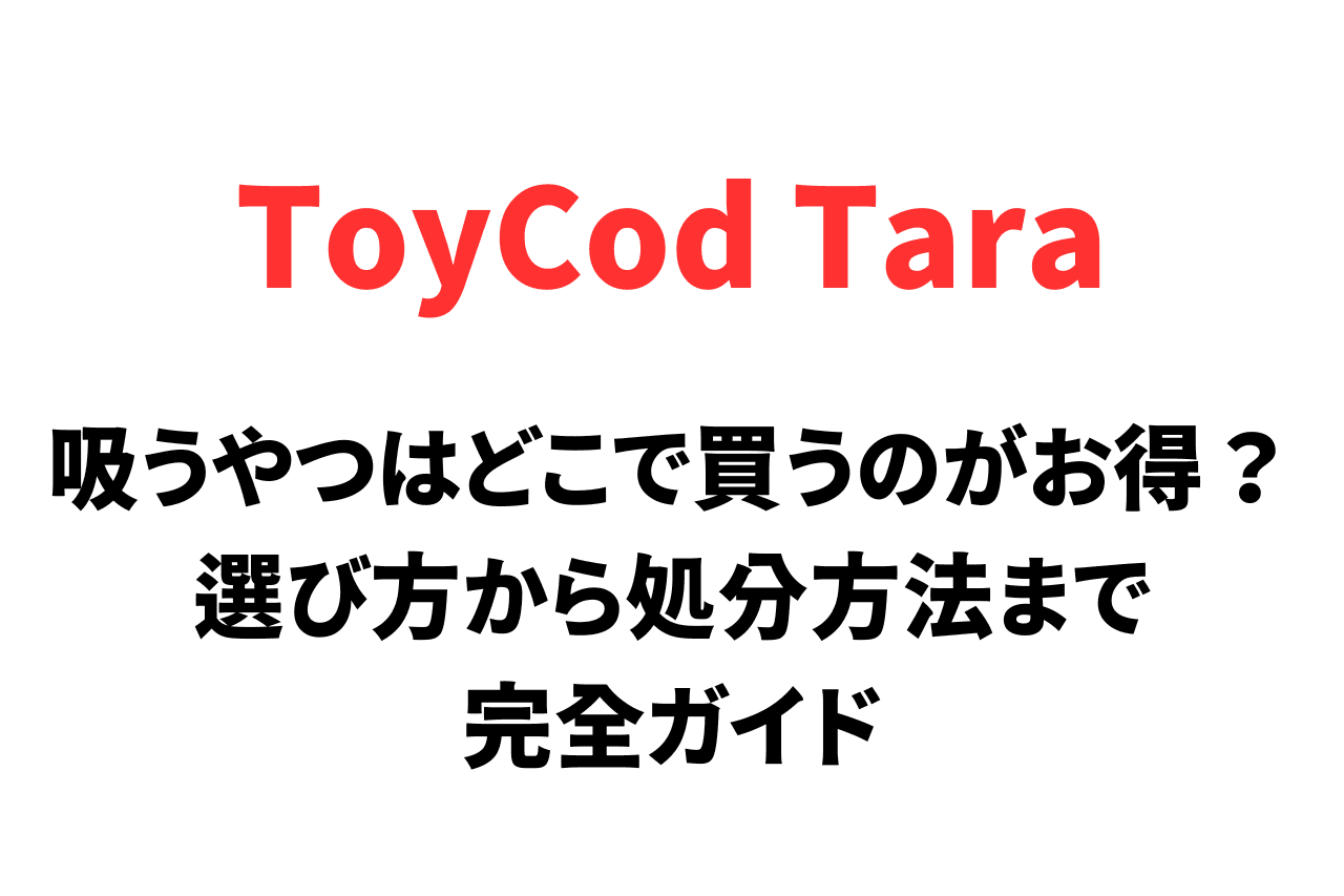 ToyCod Tara（吸うやつ）はどこで買うのがお得？選び方から処分方法まで完全ガイド